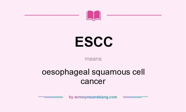 What does ESCC mean? It stands for oesophageal squamous cell cancer
