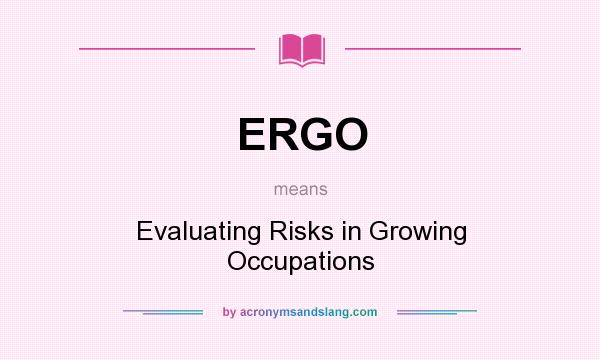 What does ERGO mean? It stands for Evaluating Risks in Growing Occupations