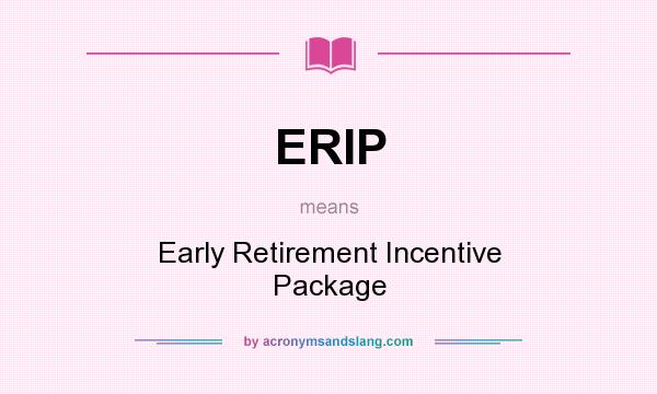What does ERIP mean? It stands for Early Retirement Incentive Package