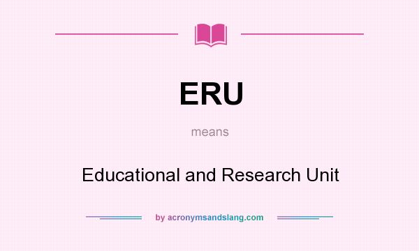 What does ERU mean? It stands for Educational and Research Unit