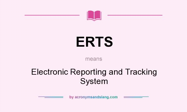 What does ERTS mean? It stands for Electronic Reporting and Tracking System
