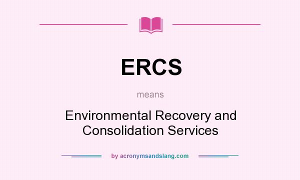 What does ERCS mean? It stands for Environmental Recovery and Consolidation Services