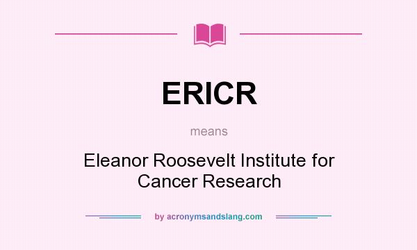 What does ERICR mean? It stands for Eleanor Roosevelt Institute for Cancer Research