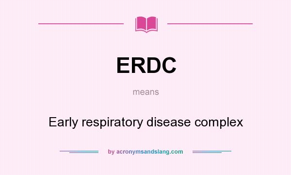 What does ERDC mean? It stands for Early respiratory disease complex