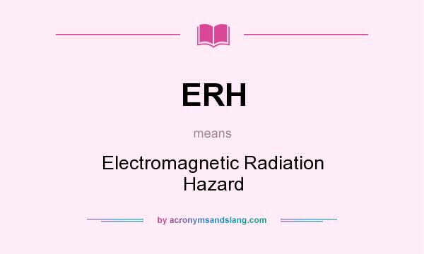 What does ERH mean? It stands for Electromagnetic Radiation Hazard