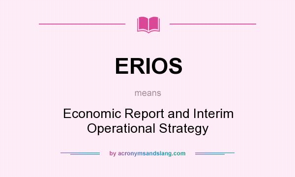 What does ERIOS mean? It stands for Economic Report and Interim Operational Strategy