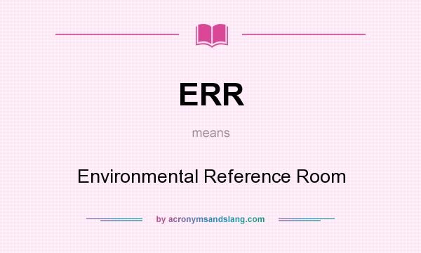 What does ERR mean? It stands for Environmental Reference Room