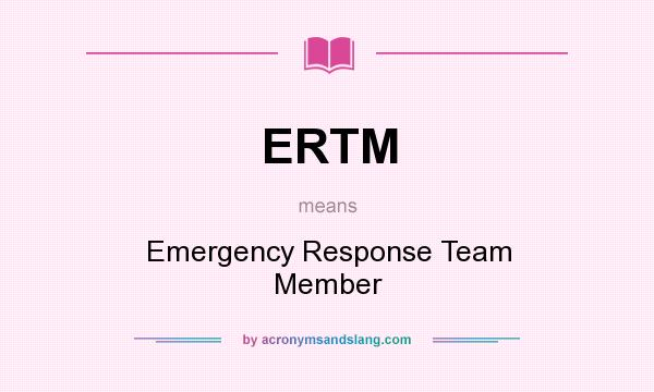 What does ERTM mean? It stands for Emergency Response Team Member