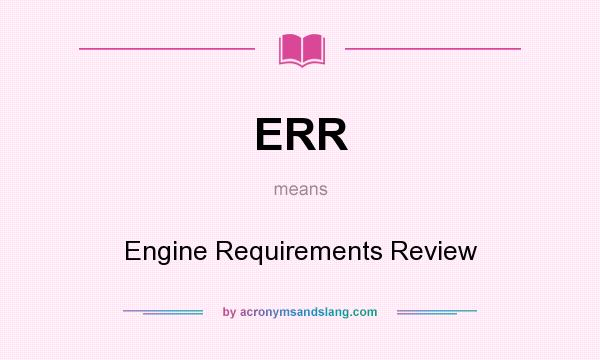 What does ERR mean? It stands for Engine Requirements Review