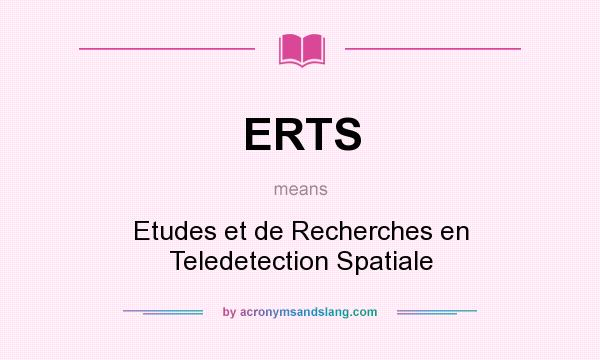 What does ERTS mean? It stands for Etudes et de Recherches en Teledetection Spatiale