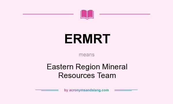 What does ERMRT mean? It stands for Eastern Region Mineral Resources Team