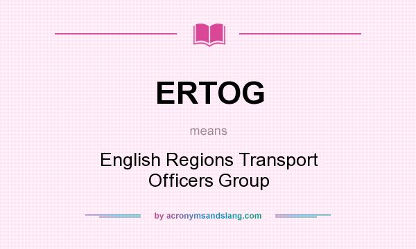 What does ERTOG mean? It stands for English Regions Transport Officers Group