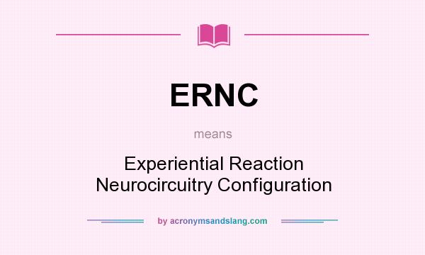 What does ERNC mean? It stands for Experiential Reaction Neurocircuitry Configuration