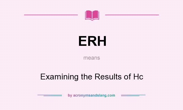 What does ERH mean? It stands for Examining the Results of Hc