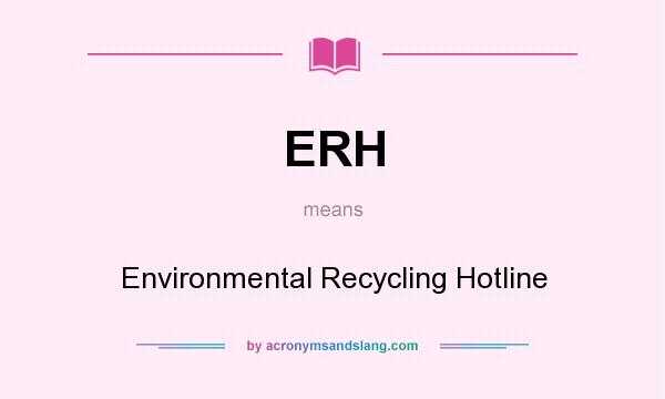 What does ERH mean? It stands for Environmental Recycling Hotline