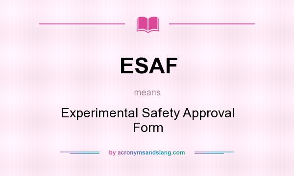 What does ESAF mean? It stands for Experimental Safety Approval Form