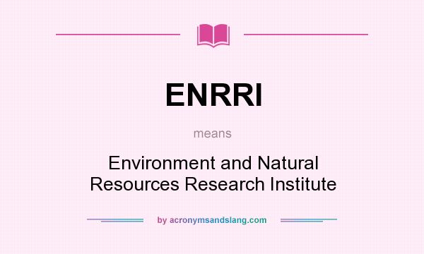 What does ENRRI mean? It stands for Environment and Natural Resources Research Institute