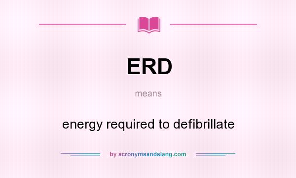 What does ERD mean? It stands for energy required to defibrillate