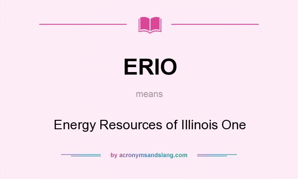 What does ERIO mean? It stands for Energy Resources of Illinois One