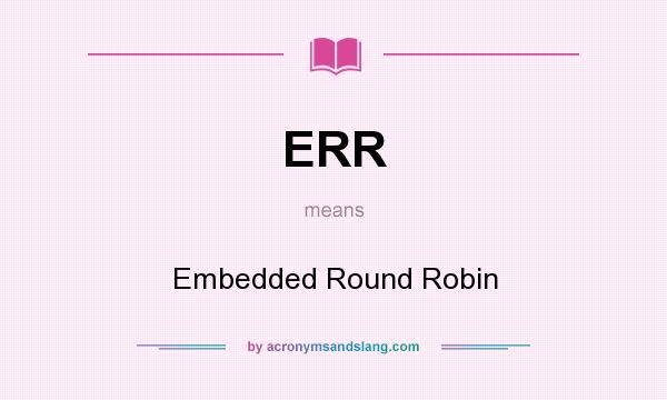 What does ERR mean? It stands for Embedded Round Robin