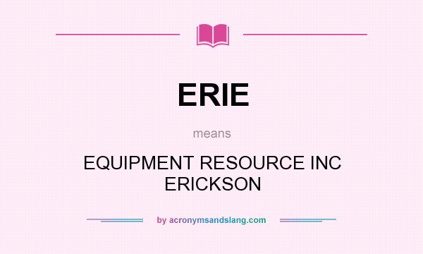 What does ERIE mean? It stands for EQUIPMENT RESOURCE INC ERICKSON