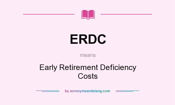 What does ERDC mean? It stands for Early Retirement Deficiency Costs