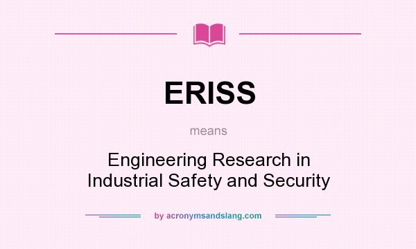 What does ERISS mean? It stands for Engineering Research in Industrial Safety and Security