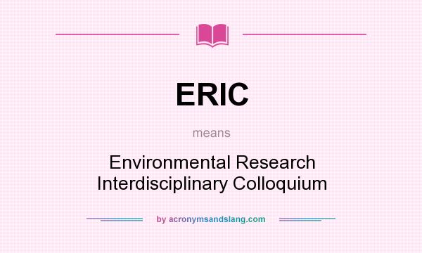 What does ERIC mean? It stands for Environmental Research Interdisciplinary Colloquium