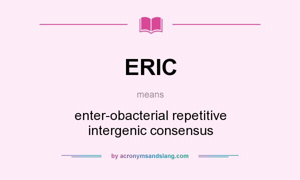 What does ERIC mean? It stands for enter-obacterial repetitive intergenic consensus