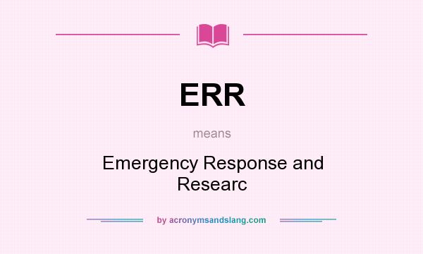 What does ERR mean? It stands for Emergency Response and Researc