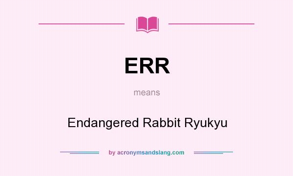 What does ERR mean? It stands for Endangered Rabbit Ryukyu