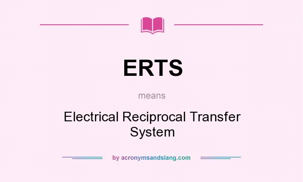 What does ERTS mean? It stands for Electrical Reciprocal Transfer System