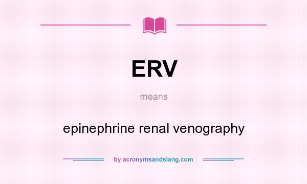 What does ERV mean? It stands for epinephrine renal venography
