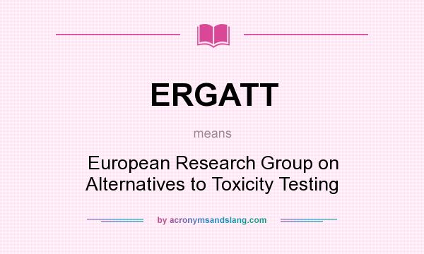 What does ERGATT mean? It stands for European Research Group on Alternatives to Toxicity Testing
