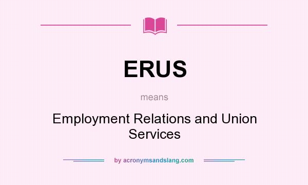 What does ERUS mean? It stands for Employment Relations and Union Services