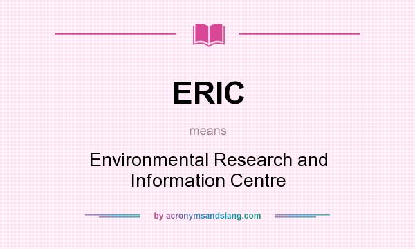 What does ERIC mean? It stands for Environmental Research and Information Centre