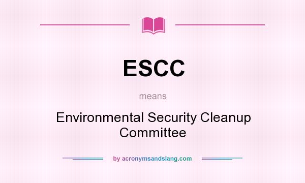 What does ESCC mean? It stands for Environmental Security Cleanup Committee