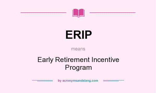 What does ERIP mean? It stands for Early Retirement Incentive Program