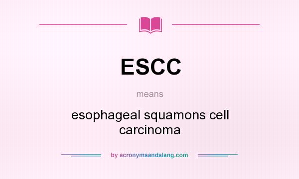 What does ESCC mean? It stands for esophageal squamons cell carcinoma