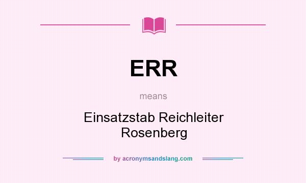 What does ERR mean? It stands for Einsatzstab Reichleiter Rosenberg