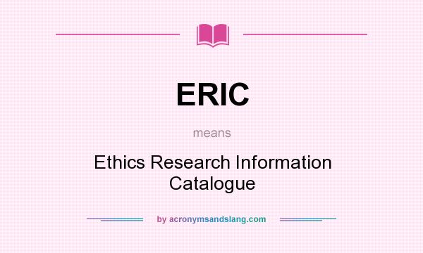 What does ERIC mean? It stands for Ethics Research Information Catalogue