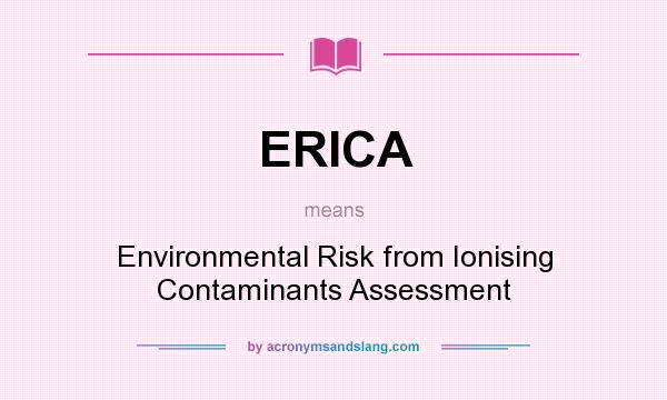 What does ERICA mean? It stands for Environmental Risk from Ionising Contaminants Assessment