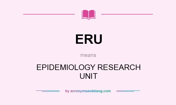 What does ERU mean? It stands for EPIDEMIOLOGY RESEARCH UNIT