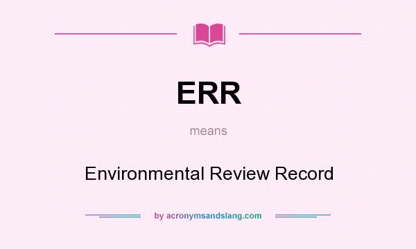 What does ERR mean? It stands for Environmental Review Record