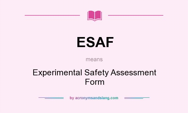 What does ESAF mean? It stands for Experimental Safety Assessment Form
