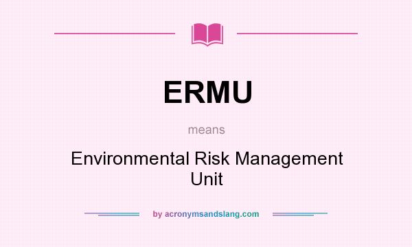 What does ERMU mean? It stands for Environmental Risk Management Unit