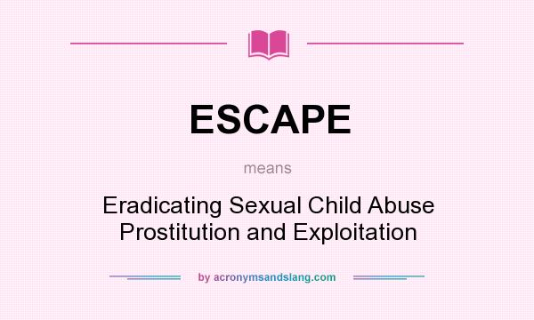 What does ESCAPE mean? It stands for Eradicating Sexual Child Abuse Prostitution and Exploitation