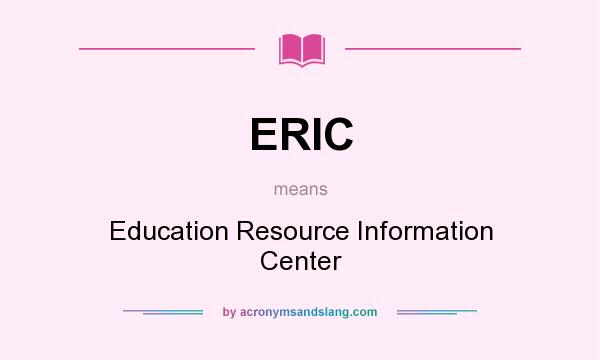 What does ERIC mean? It stands for Education Resource Information Center