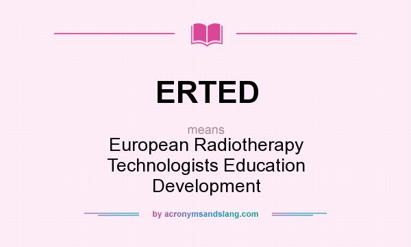 What does ERTED mean? It stands for European Radiotherapy Technologists Education Development