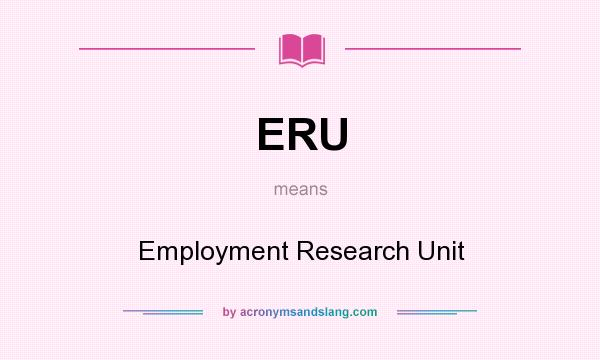 What does ERU mean? It stands for Employment Research Unit
